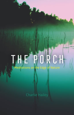 The Porch: Meditations on the Edge of Nature by Hailey, Charlie