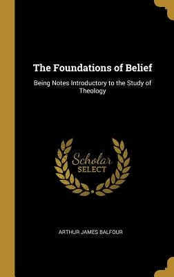 The Foundations of Belief: Being Notes Introductory to the Study of Theology by Balfour, Arthur James