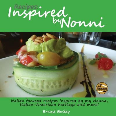 Recipes Inspired by Nonni: Italian focused recipes inspired by my Nonna, Italian-American heritage and more! by Bailey, Ernest Joseph