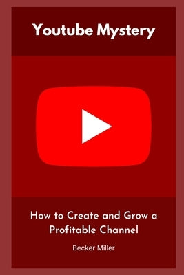 Youtube Mystery: How to Create and Grow a Profitable Channel by Miller, Becker