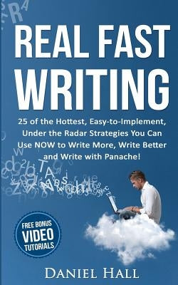 Real Fast Writing: 25 of the Hottest, Easy-to-Implement, Under the Radar Strategies You Can Use NOW to Write More, Write Better and Write by Hall, Daniel