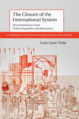 The Closure of the International System: How Institutions Create Political Equalities and Hierarchies by Viola, Lora Anne