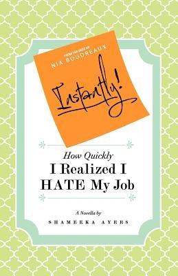 Instantly! How Quickly I Realized I HATE My Job by Ayers, Shameeka