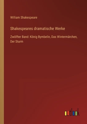 Shakespeares dramatische Werke: Zwölfter Band: König Bymbelin, Das Wintermärchen, Der Sturm by Shakespeare, William