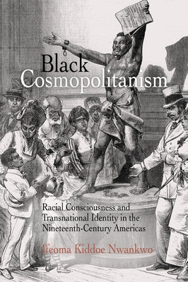 Black Cosmopolitanism: Racial Consciousness and Transnational Identity in the Nineteenth-Century Americas by Nwankwo, Ifeoma Kiddoe