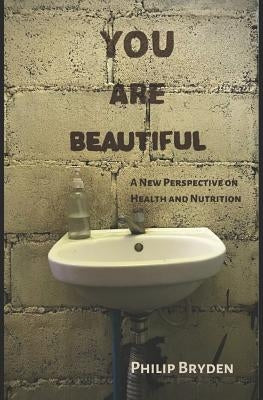 You Are Beautiful: A New Perspective on Health and Nutrition by Bryden, Philip