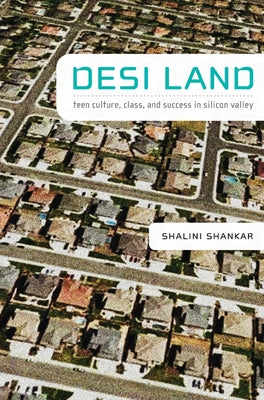 Desi Land: Teen Culture, Class, and Success in Silicon Valley by Shankar, Shalini