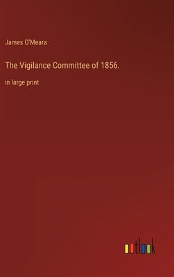 The Vigilance Committee of 1856.: in large print by O'Meara, James
