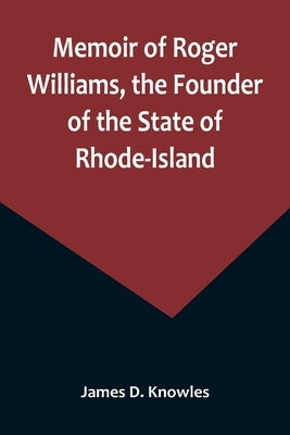 Memoir of Roger Williams, the Founder of the State of Rhode-Island by D. Knowles, James