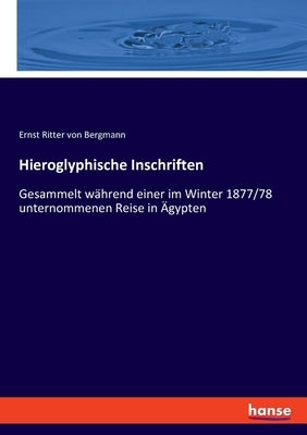 Hieroglyphische Inschriften: Gesammelt während einer im Winter 1877/78 unternommenen Reise in Ägypten by Bergmann, Ernst Ritter Von