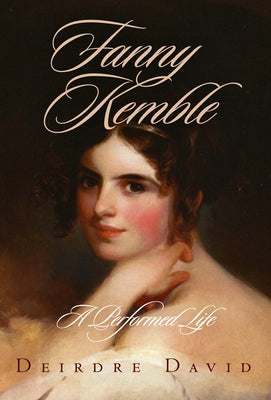 Fanny Kemble: A Performed Life by David, Deirdre