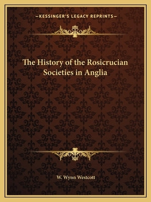 The History of the Rosicrucian Societies in Anglia by Westcott, W. Wynn