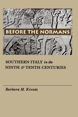 Before the Normans: Southern Italy in the Ninth and Tenth Centuries by Kreutz, Barbara M.