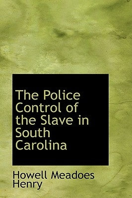 The Police Control of the Slave in South Carolina by Henry, Howell Meadoes