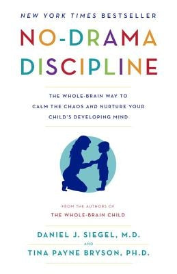 No-Drama Discipline: The Whole-Brain Way to Calm the Chaos and Nurture Your Child's Developing Mind by Siegel, Daniel J.