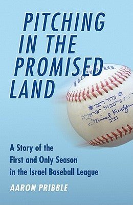 Pitching in the Promised Land: A Story of the First and Only Season in the Israel Baseball League by Pribble, Aaron