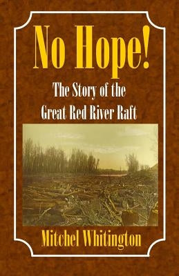 No Hope! the Story of the Great Red River Raft by Whitington, Mitchel
