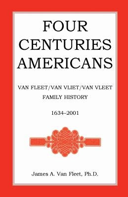 Four Centuries Americans: Van Fleet/Van Vliet/Van Vleet Family History, 1634-2001 by Van Fleet, James A.