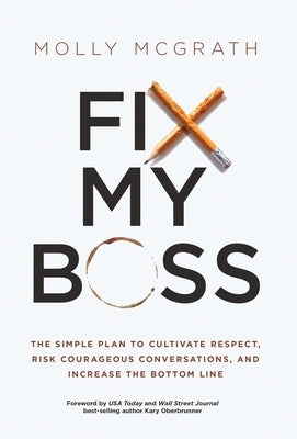 Fix My Boss: The Simple Plan to Cultivate Respect, Risk Courageous Conversations, and Increase the Bottom Line by McGrath, Molly