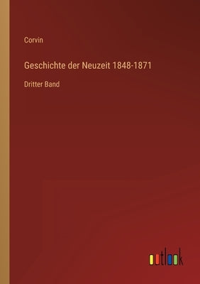 Geschichte der Neuzeit 1848-1871: Dritter Band by Corvin