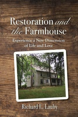 Restoration and the Farmhouse: Experience a New Dimension of Life and Love by Lauby, Richard