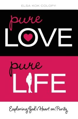 Pure Love, Pure Life: Exploring God's Heart on Purity by Colopy, Elsa Kok