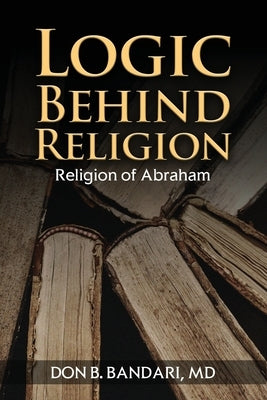 Logic Behind Religion: Religion of Abraham by Don B. Bandari