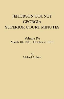 Jefferson County, Georgia, Superior Court Minutes. Volume IV: March 18, 1811 - October 2, 1818 by Ports, Michael A.