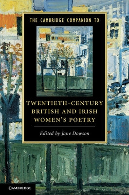 The Cambridge Companion to Twentieth-Century British and Irish Women's Poetry by Dowson, Jane