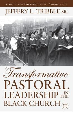 Transformative Pastoral Leadership in the Black Church by Tribble, J.