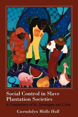 Social Control in Slave Plantation Societies: A Comparison of St. Domingue and Cuba by Hall, Gwendolyn Midlo