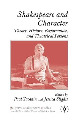 Shakespeare and Character: Theory, History, Performance, and Theatrical Persons by Yachnin, P.