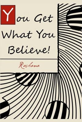 You Get What You Believe!: The Vital Key To Abundant Living That Most People Never Tell You by Rashana