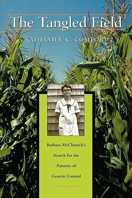 The Tangled Field: Barbara McClintock's Search for the Patterns of Genetic Control by Comfort, Nathaniel C.