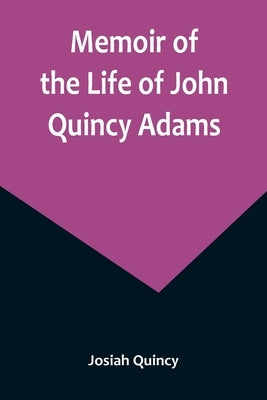 Memoir of the Life of John Quincy Adams. by Quincy, Josiah