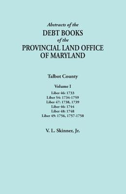 Abstracts of the Debt Books of the Provincial Land Office of Maryland. Talbot County, Volume I. Liber 46: 1733; Liber 54: 1734-1759; Liber 47: 1738, 1 by Skinner, Vernon L., Jr.