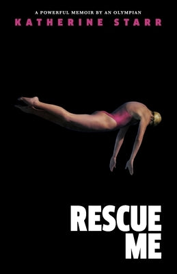 Rescue Me: A Powerful Memoir by an Olympian by Starr, Katherine