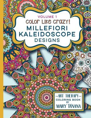 Color Like Crazy Millefiori Kaleidoscope Designs Volume 1: A fabulous coloring book full of detailed pages to keep you busy and focused for hours. by Tanana, Mary
