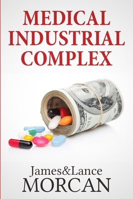 Medical Industrial Complex: The $ickness Industry, Big Pharma and Suppressed Cures by Morcan, Lance