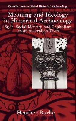 Meaning and Ideology in Historical Archaeology: Style, Social Identity, and Capitalism in an Australian Town by Paynter, Robert