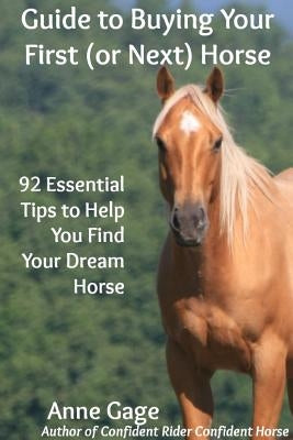 Guide to Buying Your First (or Next) Horse by Gage, Anne