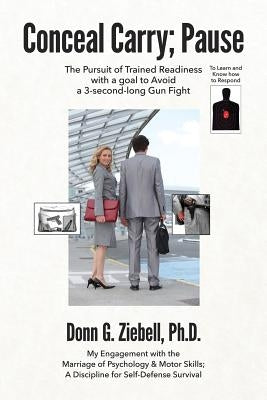 Conceal Carry; Pause: The Pursuit of Trained Readiness with a goal to Avoid a 3-second-long Gun Fight by Ziebell Ph. D., Donn G.