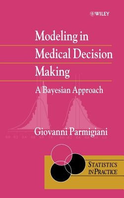 Modeling in Medical Decision Making: A Bayesian Approach by Parmigiani, Giovanni