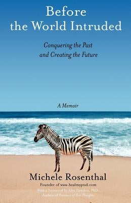 Before the World Intruded: Conquering the Past and Creating the Future, A Memoir by Rosenthal, Michele