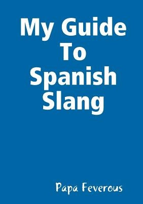 My Guide To Spanish Slang by Feverous, Papa