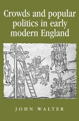 Crowds and Popular Politics in Early Modern England by Walter, John