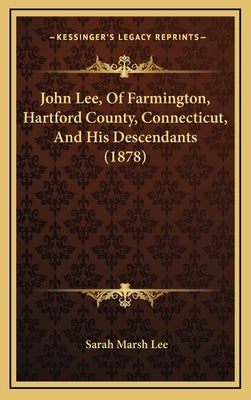 John Lee, Of Farmington, Hartford County, Connecticut, And His Descendants (1878) by Lee, Sarah Marsh