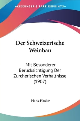 Der Schweizerische Weinbau: Mit Besonderer Berucksichtigung Der Zurcherischen Verhaltnisse (1907) by Hasler, Hans