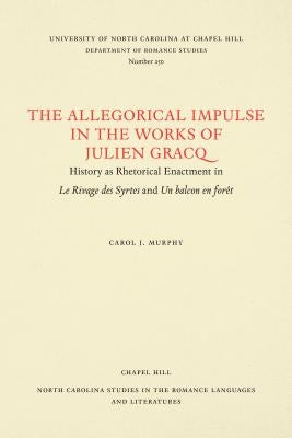 The Allegorical Impulse in the Works of Julien Gracq: History as Rhetorical Enactment in Le Rivage Des Syrtes and Un Balcon En Forêt by Murphy, Carol J.