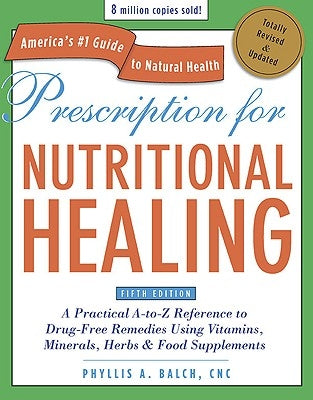 Prescription for Nutritional Healing: A Practical A-To-Z Reference to Drug-Free Remedies Using Vitamins, Minerals, Herbs & Food Supplements by Balch, Phyllis A.